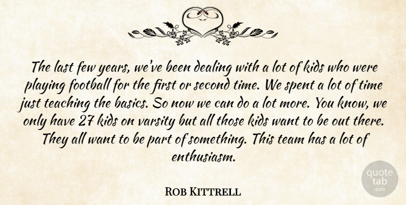 Rob Kittrell Quote About Dealing, Few, Football, Kids, Last: The Last Few Years Weve...