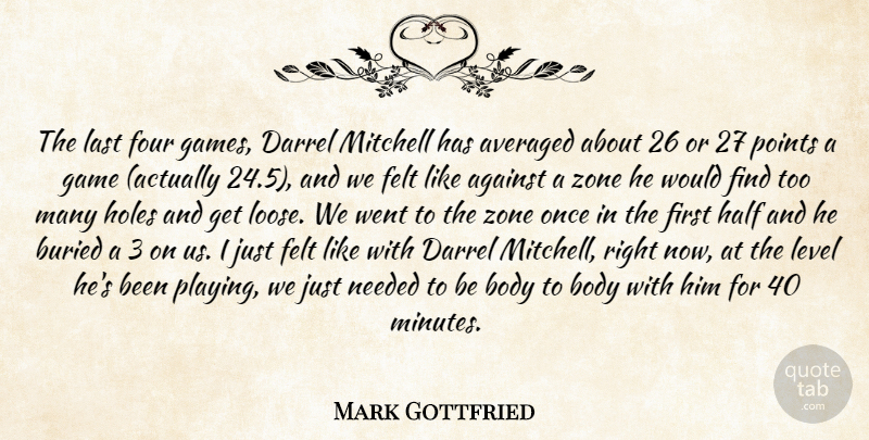 Mark Gottfried Quote About Against, Averaged, Body, Buried, Felt: The Last Four Games Darrel...
