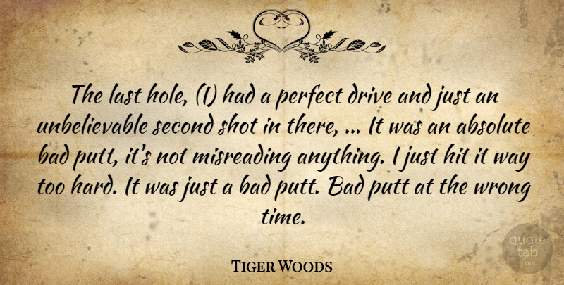 Tiger Woods Quote About Absolute, Bad, Drive, Hit, Last: The Last Hole I Had...