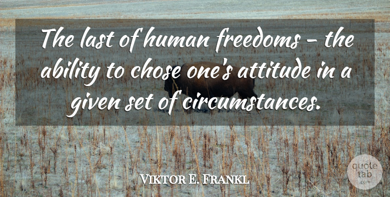 Viktor E. Frankl Quote About Ability, Attitude, Austrian Psychologist, Chose, Freedoms: The Last Of Human Freedoms...
