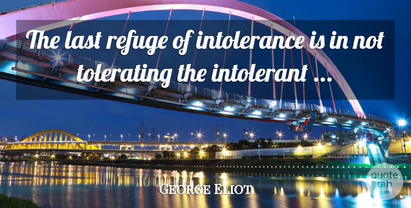 George Eliot Quote About Tolerance, Lasts, Intolerance: The Last Refuge Of Intolerance...