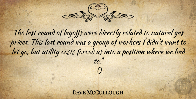 Dave McCullough Quote About Costs, Directly, Forced, Gas, Group: The Last Round Of Layoffs...
