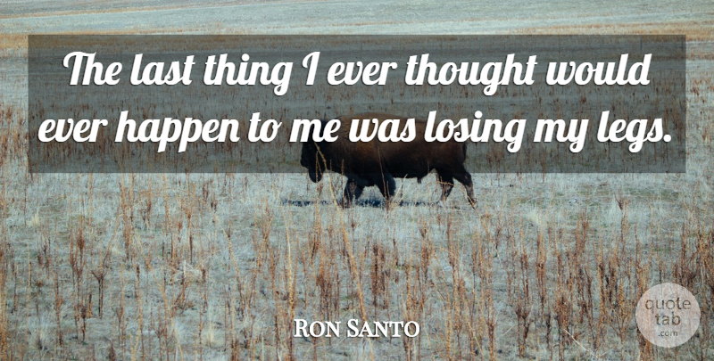 Ron Santo Quote About Legs, Lasts, Losing: The Last Thing I Ever...
