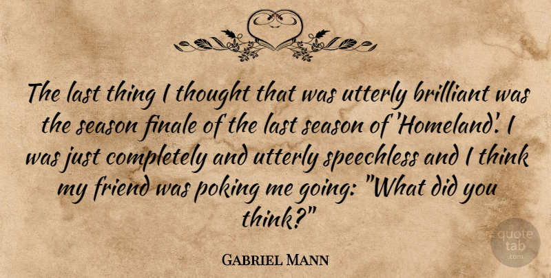 Gabriel Mann Quote About Thinking, Lasts, Brilliant: The Last Thing I Thought...