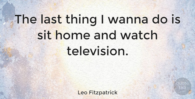 Leo Fitzpatrick Quote About Home, Television, Lasts: The Last Thing I Wanna...