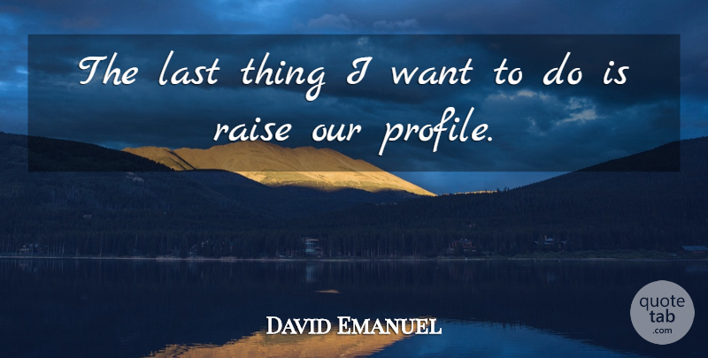 David Emanuel Quote About Last, Raise: The Last Thing I Want...