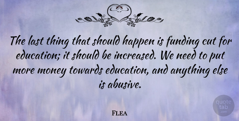 Flea Quote About Cut, Education, Funding, Last, Money: The Last Thing That Should...