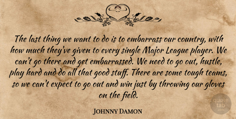Johnny Damon Quote About Embarrass, Expect, Given, Gloves, Good: The Last Thing We Want...