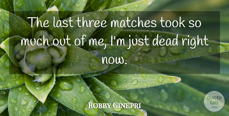 Robby Ginepri Quote About Dead, Last, Matches, Three, Took: The Last Three Matches Took...