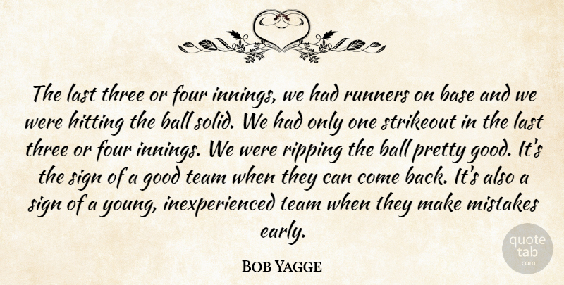 Bob Yagge Quote About Ball, Base, Four, Good, Hitting: The Last Three Or Four...