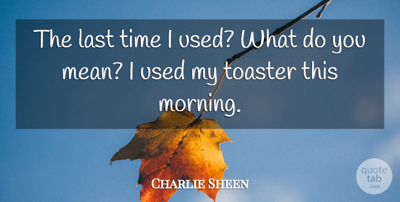 Charlie Sheen Quote About Morning, Mean, Lasts: The Last Time I Used...