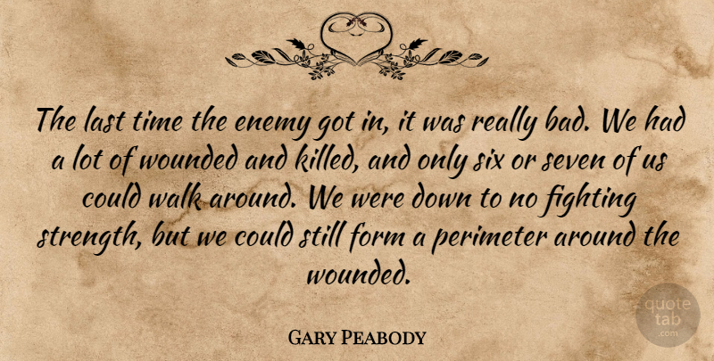 Gary Peabody Quote About Enemy, Fighting, Form, Last, Seven: The Last Time The Enemy...