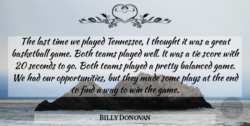 Billy Donovan Quote About Balanced, Basketball, Both, Great, Last: The Last Time We Played...