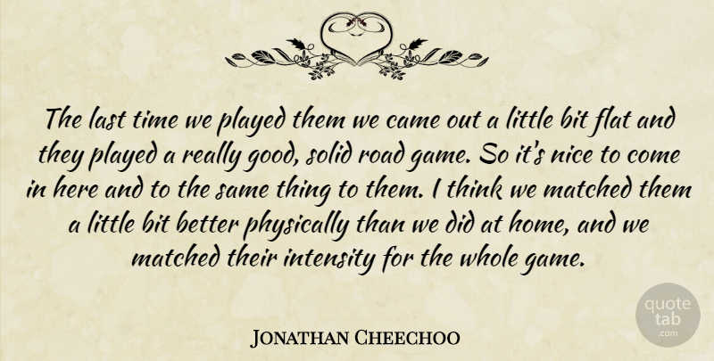 Jonathan Cheechoo Quote About Bit, Came, Flat, Intensity, Last: The Last Time We Played...