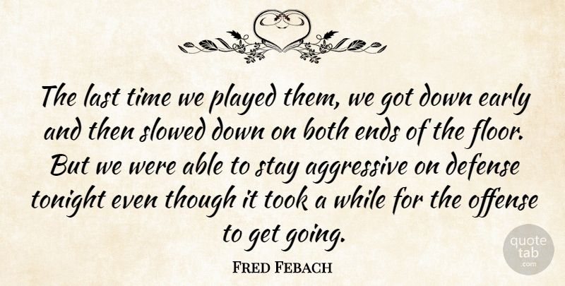 Fred Febach Quote About Aggressive, Both, Defense, Early, Ends: The Last Time We Played...