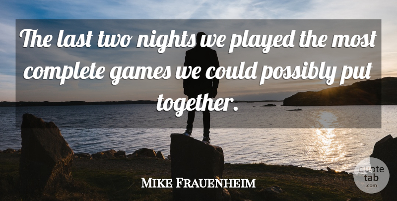 Mike Frauenheim Quote About Complete, Games, Last, Nights, Played: The Last Two Nights We...