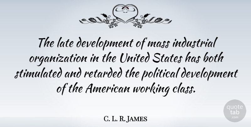 C. L. R. James Quote About Class, Organization, Political: The Late Development Of Mass...