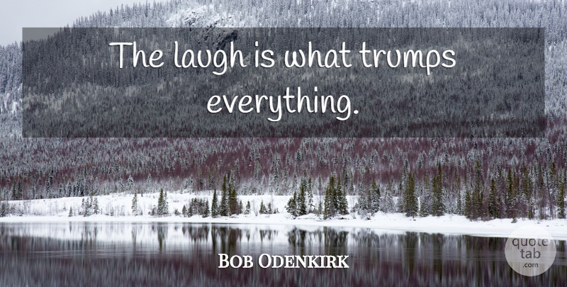 Bob Odenkirk Quote About Laughing, Trump: The Laugh Is What Trumps...