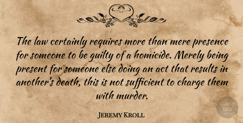 Jeremy Kroll Quote About Act, Certainly, Charge, Guilty, Law: The Law Certainly Requires More...