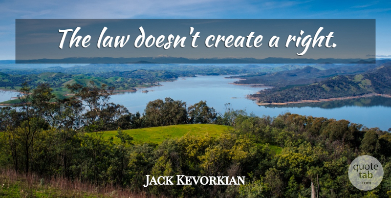 Jack Kevorkian Quote About Law: The Law Doesnt Create A...