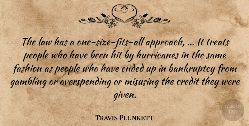 Travis Plunkett Quote About Bankruptcy, Credit, Ended, Fashion, Gambling: The Law Has A One...