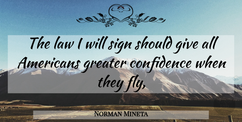 Norman Mineta Quote About Confidence, Greater, Law, Sign: The Law I Will Sign...