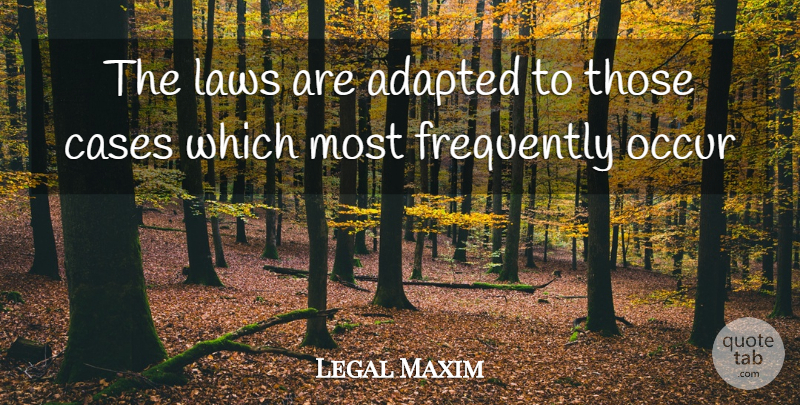 Legal Maxim Quote About Adapted, Cases, Frequently, Laws, Occur: The Laws Are Adapted To...