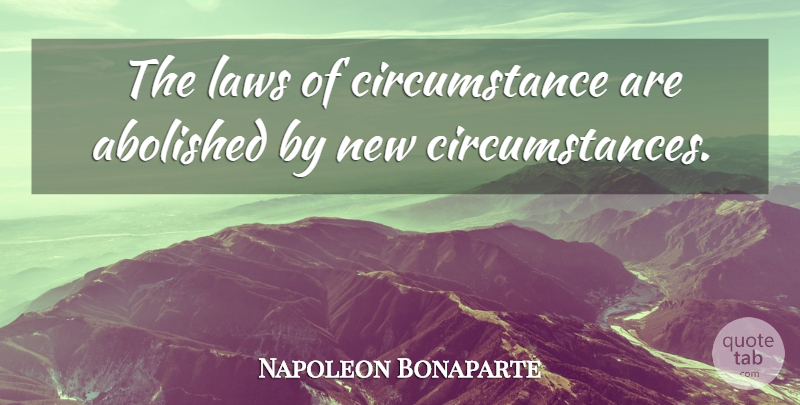 Napoleon Bonaparte Quote About Law, Circumstances: The Laws Of Circumstance Are...