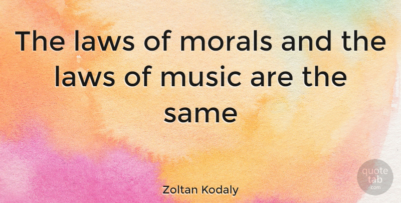Zoltan Kodaly Quote About Law, Moral: The Laws Of Morals And...