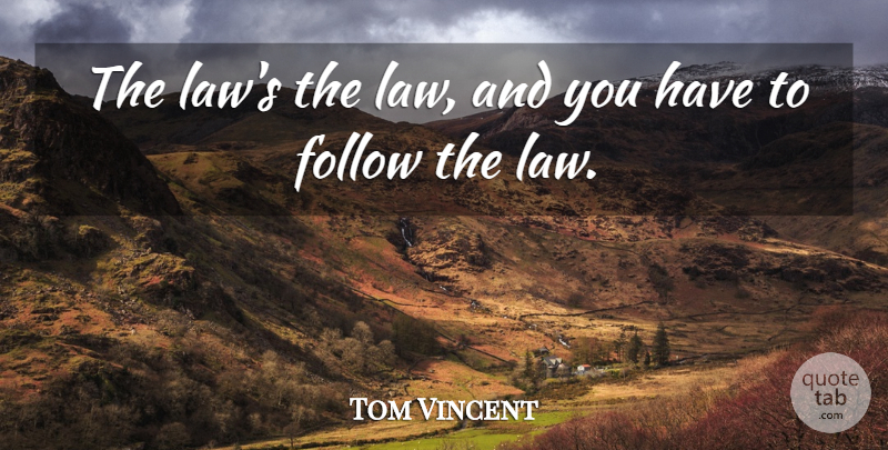 Tom Vincent Quote About Follow, Law: The Laws The Law And...