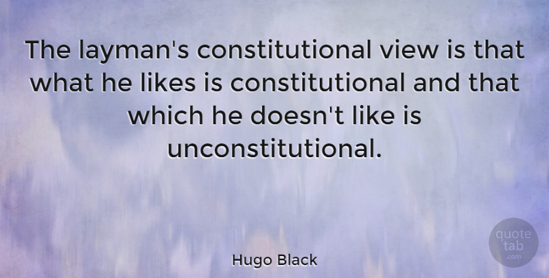 Hugo Black Quote About Views, Society, Likes: The Laymans Constitutional View Is...