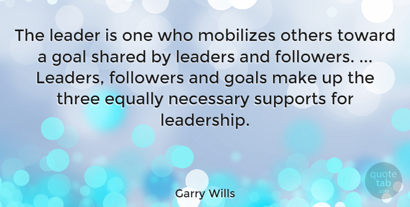 Garry Wills Quote About Leadership, Goal, Support: The Leader Is One Who...