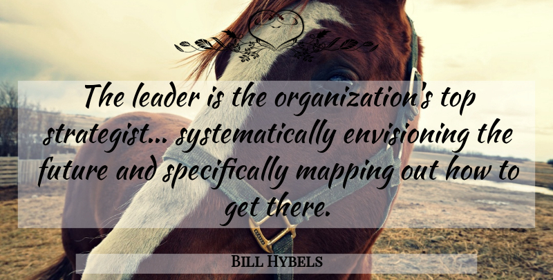 Bill Hybels Quote About Leadership, Organization, Mapping: The Leader Is The Organizations...