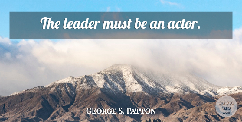 George S. Patton Quote About Military, War, Leader: The Leader Must Be An...