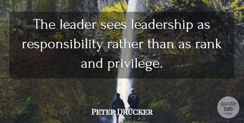 Peter Drucker Quote About Leadership, Responsibility, Leader: The Leader Sees Leadership As...