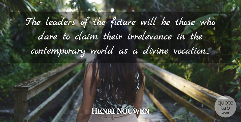 Henri Nouwen Quote About Irrelevance, Leader, World: The Leaders Of The Future...