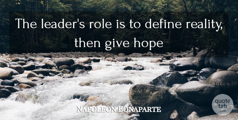 Napoleon Bonaparte Quote About Reality, Giving, Leader: The Leaders Role Is To...
