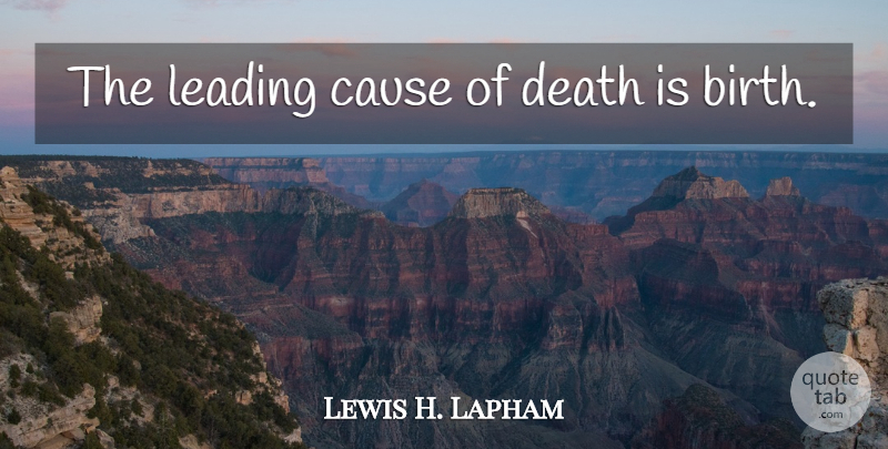 Lewis H. Lapham Quote About Causes, Birth, Leading Causes: The Leading Cause Of Death...