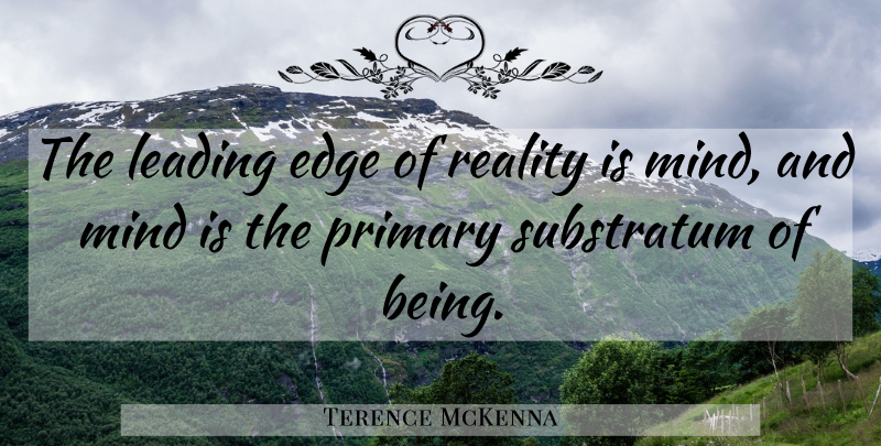 Terence McKenna Quote About Reality, Mind, Primaries: The Leading Edge Of Reality...