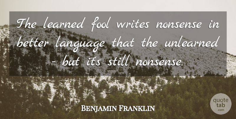 Benjamin Franklin Quote About Fool, Fools And Foolishness, Language, Learned, Nonsense: The Learned Fool Writes Nonsense...