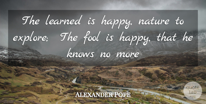 Alexander Pope Quote About Fool, Fools And Foolishness, Knows, Learned, Nature: The Learned Is Happy Nature...