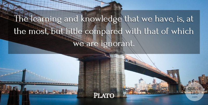 Plato Quote About Compared, Knowledge, Learning: The Learning And Knowledge That...