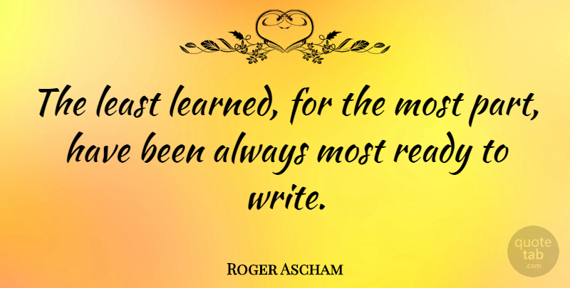 Roger Ascham Quote About Writing, Ready, Has Beens: The Least Learned For The...