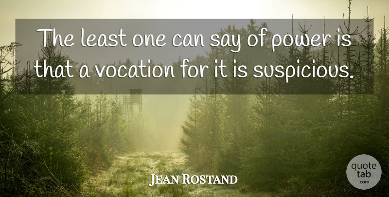 Jean Rostand Quote About Power, Vocation, Suspicious: The Least One Can Say...