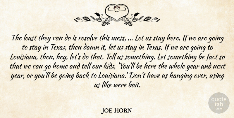 Joe Horn Quote About Damn, Fact, Hanging, Home, Next: The Least They Can Do...