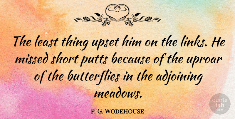 P. G. Wodehouse Quote About Butterfly, Golf, Upset: The Least Thing Upset Him...
