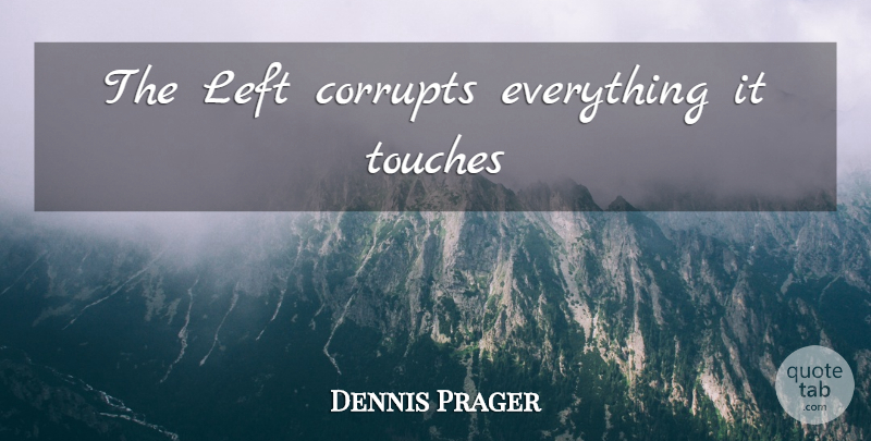 Dennis Prager Quote About Left: The Left Corrupts Everything It...