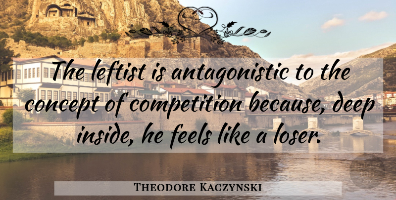 Theodore Kaczynski Quote About Competition, Loser, Leftists: The Leftist Is Antagonistic To...