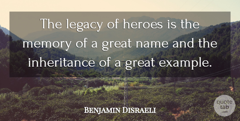 Benjamin Disraeli Quote About Memorial Day, Memories, Hero: The Legacy Of Heroes Is...