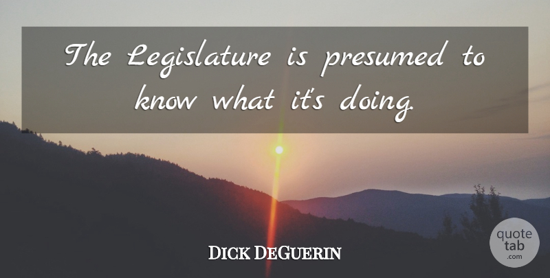 Dick DeGuerin Quote About undefined: The Legislature Is Presumed To...